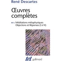Méditations métaphysiques - Objections et Réponses (I à VI)