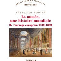 Le musée, une histoire mondiale. Vol. 2. L'ancrage européen, 1789-1850