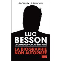 Luc Besson : l'homme qui voulait être aimé : la biographie non autorisée