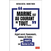Marine est au courant de tout... : argent secret, financements, hommes de l'ombre : une enquête sur Marine Le Pen