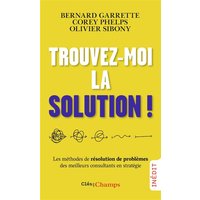 Trouvez-moi la solution ! : les méthodes de résolution de problèmes des meilleurs consultants en stratégie