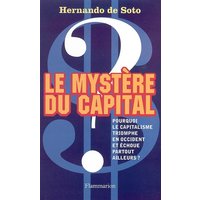 Le mystère du capital : pourquoi le capitalisme triomphe en Occident et échoue partout ailleurs ?