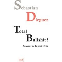 Total bullshit ! : au coeur de la post-vérité