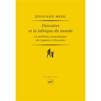 Descartes et la fabrique du monde - Le problème cosmologique, de Copernic à Descartes