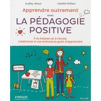 Apprendre autrement avec la pédagogie positive - A la maison et à l'école, (re)donnez à vos enfants le goût d'apprendre.