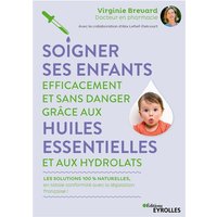 Soigner ses enfants efficacement et sans danger grâce aux huiles essentielles et aux hydrolats : les solutions 100 % naturelles, en totale conformité avec la législation française !