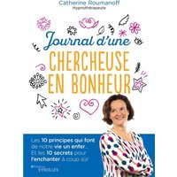 Journal d'une chercheuse en bonheur : les 10 principes qui font de notre vie un enfer... : et les 10 secrets pour l'enchanter à coup sûr