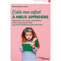 J'aide mon enfant à mieux apprendre : apprivoiser son cerveau, ses émotions et son corps avec les outils de la psychopédagogie positive