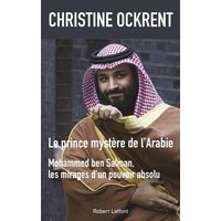 Le prince mystère de l'Arabie : Mohammed Ben Salman, les mirages d'un pouvoir absolu