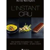 L'Instant cru - Des recettes incroyables mais... crues ! Sans lait, ni oeuf, ni farine... et sans cuisson