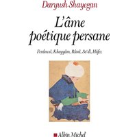 L'âme poétique persane : Ferdowsî, Khayyâm, Rûmî, Sa'dî, Hâfez