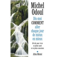 Dis-moi comment aller chaque jour de mieux en mieux : 50 clés pour vivre en pleine santé et en pleine conscience