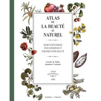 Atlas de la beauté au naturel : secrets botaniques pour conserver et sublimer votre beauté