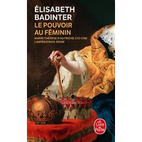 Le pouvoir au féminin : Marie-Thérèse d'Autriche, 1717-1780 : l'impératrice reine
