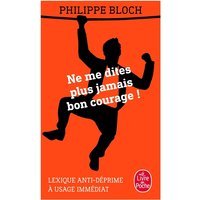 Ne me dites plus jamais bon courage ! : lexique anti-déprime à usage immédiat