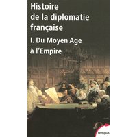 Histoire de la diplomatie française. Vol. 1. Du Moyen Age à l'Empire