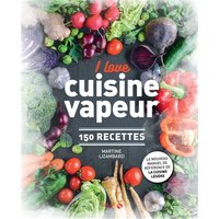 I love cuisine vapeur : 150 recettes : le nouveau manuel de référence de la cuisine légère