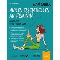 Mon cahier des huiles essentielles au féminin : chouchoutez votre féminin sacré