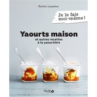 Yaourts maison : et autres recettes à la yaourtière