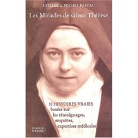 Les miracles de sainte Thérèse : dix histoires vraies fondées sur des témoignages, enquêtes et expertises médicales