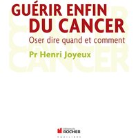Guérir enfin du cancer : oser dire quand et comment