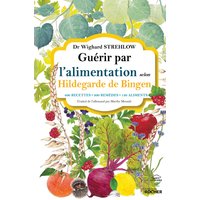 Guérir par l'alimentation selon Hildegarde de Bingen - 400 recettes - 200 remèdes - 130 aliments