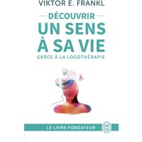 Découvrir un sens à sa vie : d'un camp de concentration à la psychothérapie, le témoignage et les leçons de vie d'un grand homme