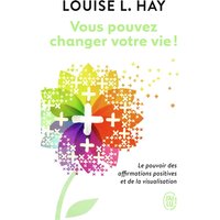 Vous pouvez changer votre vie ! : le pouvoir des affirmations et leur visualisation