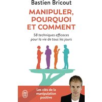 Manipuler, pourquoi, comment : 58 techniques efficaces pour la vie de tous les jours
