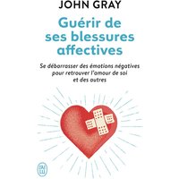 Guérir de ses blessures affectives : se débarrasser des émotions négatives pour retrouver l'amour de soi et des autres