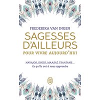 Sagesses d'ailleurs pour vivre aujourd'hui : Navajos, Kogis, Maasaï, Tsaatans... : ce qu'ils ont à nous apprendre