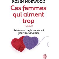 Ces femmes qui aiment trop. Vol. 2. Retrouver la confiance en soi pour mieux aimer
