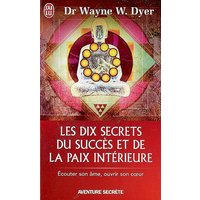 Les dix secrets du succès et de la paix intérieure : écouter son âme, ouvrir son coeur
