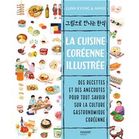 La cuisine coréenne illustrée : des recettes et des anecdotes pour tout savoir sur la culture gastronomique coréenne
