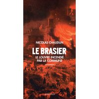 Le brasier : le Louvre incendié par la Commune : récit historique
