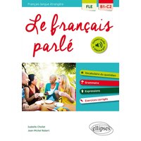 Le français parlé, français langue étrangère B1-C2 : vocabulaire du quotidien, grammaire, expressions, exercices corrigés