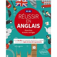 Réussir en anglais. Toutes les clés pour reprendre, approfondir ou maîtriser les principales règles de base de la grammaire anglaise. B1-B2 (avec exercices et tests corrigés)