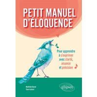 Petit manuel d'éloquence - Pour apprendre à s'exprimer avec clarté, aisance et précision.