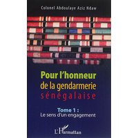 Pour l'honneur de la gendarmerie sénégalaise. Vol. 1. Le sens d'un engagement
