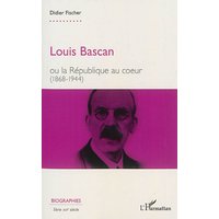 Louis Bascan - ou la République au coeur (1868-1944)