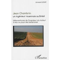 Jean Chambrin : un ingénieur rouennais au Brésil : mésaventures de l'inventeur du moteur à eau au pays des betteraves