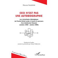 Ceci n'est pas une autobiographie : les vicissitudes idéologiques du Proche-Orient à travers le parcours d'un intellectuel libanais : années 1950-années 1980