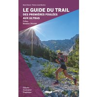 Le guide du trail, des premières foulées aux ultras : débuter, s'entraîner et progresser
