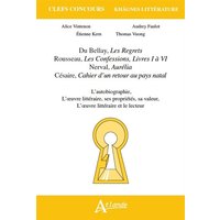 Du Bellay, Les regrets ; Rousseau, Les confessions, livres I à VI ; Nerval, Aurélia ; Césaire, Cahier d'un retour au pays natal : l'autobiographie, l'oeuvre littéraire, ses propriétés, sa valeur, l'oeuvre littéraire et le lecteur