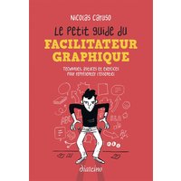 Le petit guide du facilitateur graphique : techniques, astuces et exercices pour représenter l'essentiel
