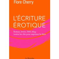 L'écriture érotique : roman, lettre, SMS, blog : toutes les clés pour exprimer le désir