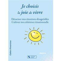 Je choisis la joie de vivre - Déraciner mes émotions désagréables - Cultiver ma cohérence émotionnelle