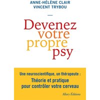 Devenez votre propre psy : une neuroscientifique, un thérapeute : théorie et pratique pour contrôler votre cerveau