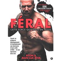 Féral : cette force qui existe en nous - Savoir se préparer physiquement et mentalement aux épreuves d'une unité d'élite - et aux épreuves de la vie