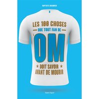 OM - Les 100 choses que tout fan de l'OM doit savoir avant de mourir
